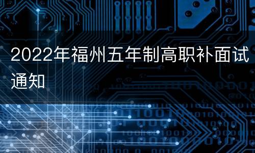 2022年福州五年制高职补面试通知