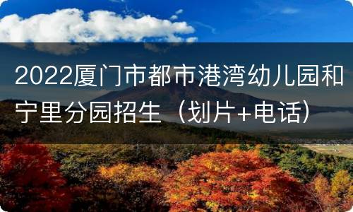 2022厦门市都市港湾幼儿园和宁里分园招生（划片+电话）