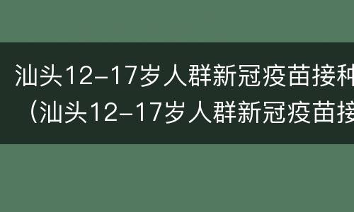 汕头12-17岁人群新冠疫苗接种（汕头12-17岁人群新冠疫苗接种点）