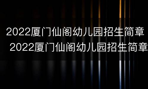 2022厦门仙阁幼儿园招生简章 2022厦门仙阁幼儿园招生简章电话