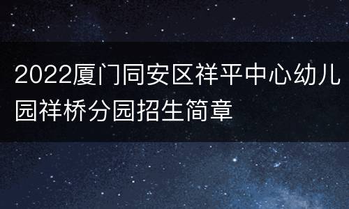 2022厦门同安区祥平中心幼儿园祥桥分园招生简章