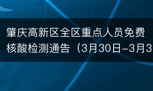 肇庆高新区全区重点人员免费核酸检测通告（3月30日-3月31日）