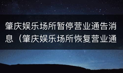 肇庆娱乐场所暂停营业通告消息（肇庆娱乐场所恢复营业通知）