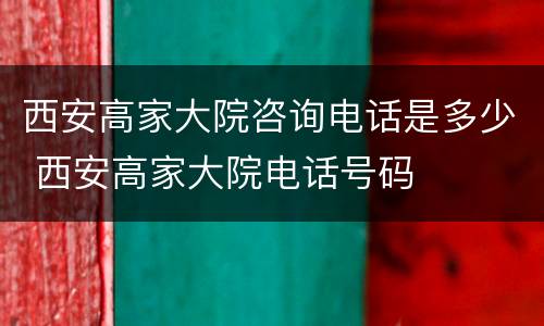 西安高家大院咨询电话是多少 西安高家大院电话号码