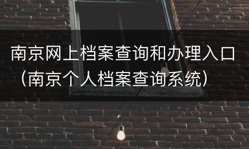 南京网上档案查询和办理入口（南京个人档案查询系统）