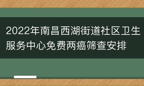 2022年南昌西湖街道社区卫生服务中心免费两癌筛查安排