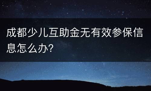 成都少儿互助金无有效参保信息怎么办？