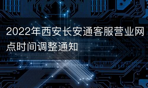 2022年西安长安通客服营业网点时间调整通知
