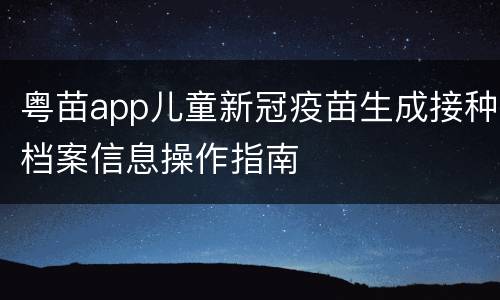 粤苗app儿童新冠疫苗生成接种档案信息操作指南