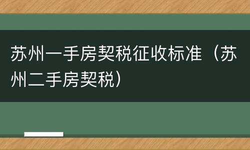 苏州一手房契税征收标准（苏州二手房契税）
