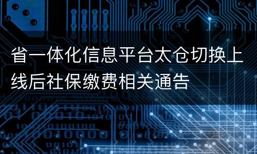省一体化信息平台太仓切换上线后社保缴费相关通告