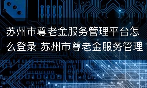 苏州市尊老金服务管理平台怎么登录 苏州市尊老金服务管理平台入口