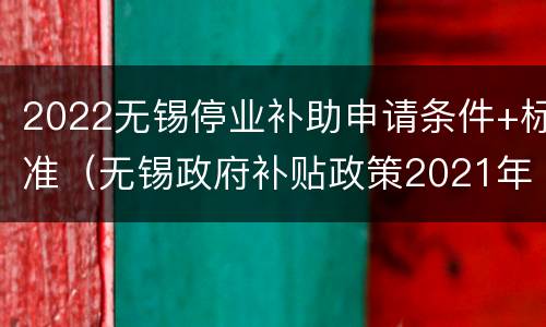 2022无锡停业补助申请条件+标准（无锡政府补贴政策2021年）
