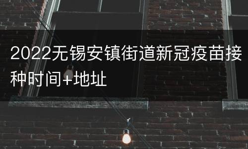 2022无锡安镇街道新冠疫苗接种时间+地址