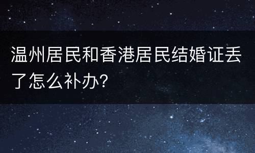 温州居民和香港居民结婚证丢了怎么补办？