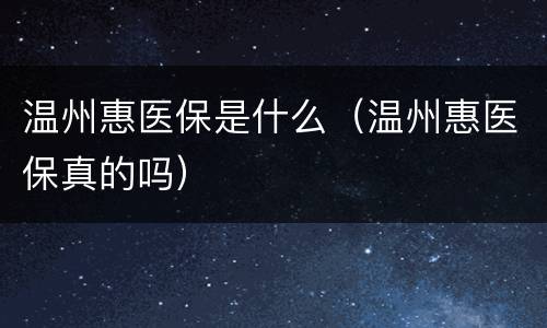 温州惠医保是什么（温州惠医保真的吗）