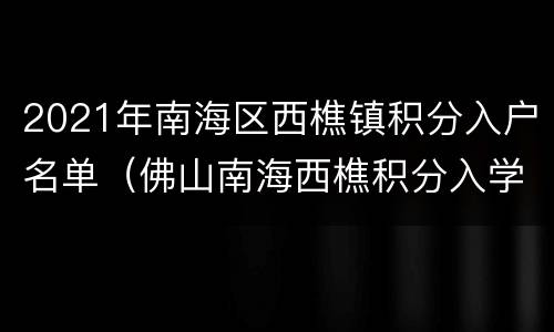 2021年南海区西樵镇积分入户名单（佛山南海西樵积分入学的条件2020）