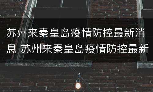 苏州来秦皇岛疫情防控最新消息 苏州来秦皇岛疫情防控最新消息通知
