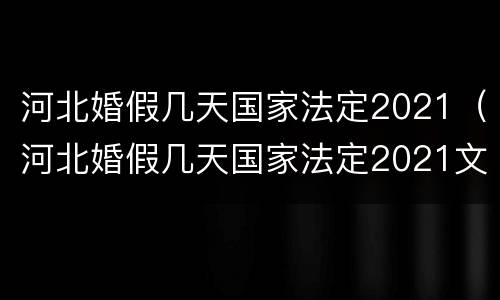 河北婚假几天国家法定2021（河北婚假几天国家法定2021文件）
