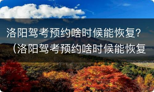 洛阳驾考预约啥时候能恢复？（洛阳驾考预约啥时候能恢复2021）