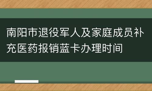 南阳市退役军人及家庭成员补充医药报销蓝卡办理时间