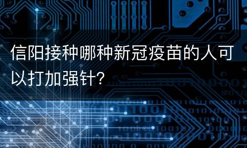 信阳接种哪种新冠疫苗的人可以打加强针？