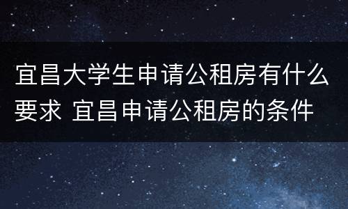 宜昌大学生申请公租房有什么要求 宜昌申请公租房的条件