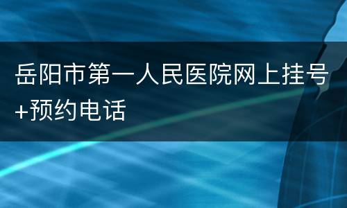 岳阳市第一人民医院网上挂号+预约电话