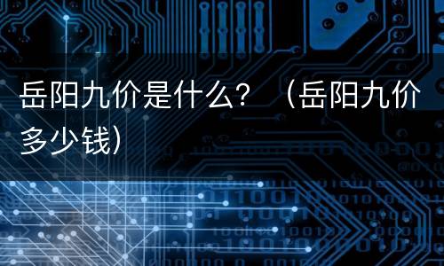 岳阳九价是什么？（岳阳九价多少钱）