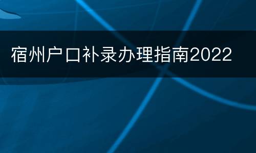 宿州户口补录办理指南2022