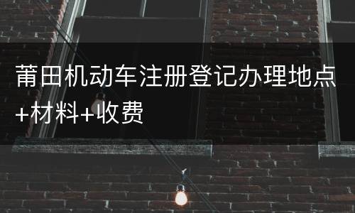 莆田机动车注册登记办理地点+材料+收费