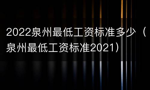 2022泉州最低工资标准多少（泉州最低工资标准2021）