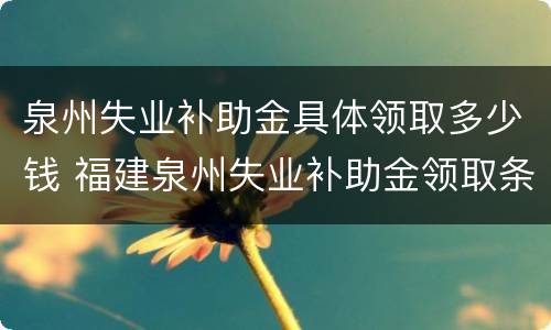 泉州失业补助金具体领取多少钱 福建泉州失业补助金领取条件及标准2020