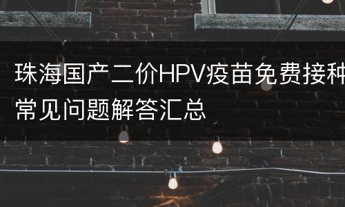 珠海国产二价HPV疫苗免费接种常见问题解答汇总