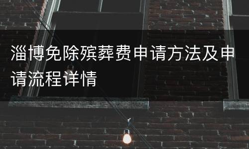 淄博免除殡葬费申请方法及申请流程详情