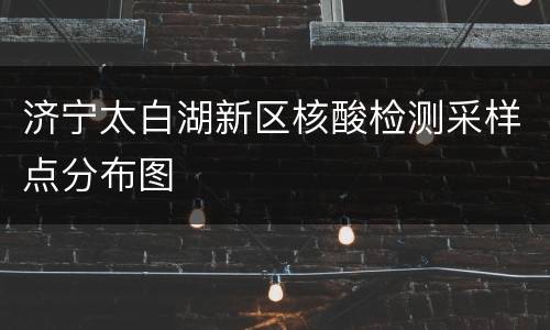 济宁太白湖新区核酸检测采样点分布图
