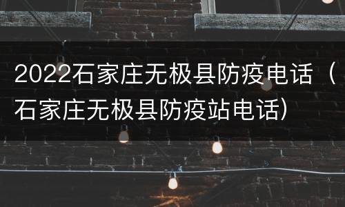2022石家庄无极县防疫电话（石家庄无极县防疫站电话）