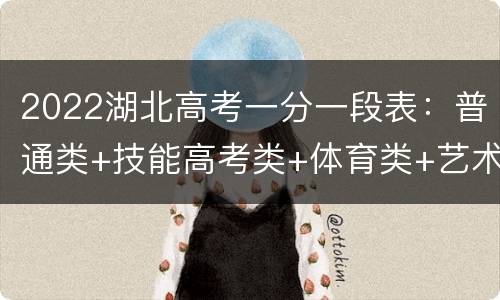 2022湖北高考一分一段表：普通类+技能高考类+体育类+艺术类