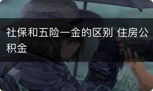 社保和五险一金的区别 住房公积金