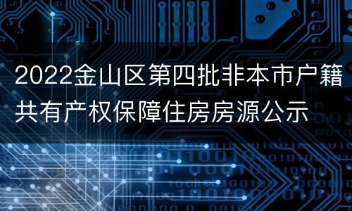 2022金山区第四批非本市户籍共有产权保障住房房源公示