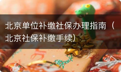 北京单位补缴社保办理指南（北京社保补缴手续）