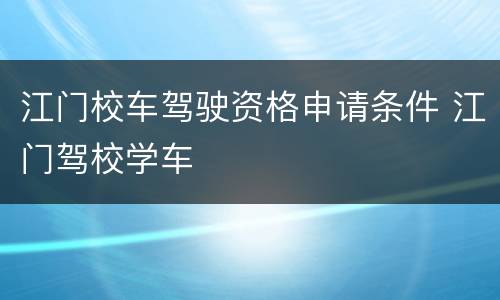 江门校车驾驶资格申请条件 江门驾校学车