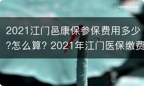 2021江门邑康保参保费用多少?怎么算? 2021年江门医保缴费多少