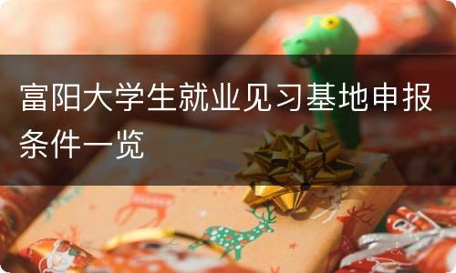 富阳大学生就业见习基地申报条件一览
