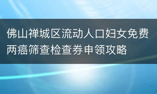 佛山禅城区流动人口妇女免费两癌筛查检查券申领攻略