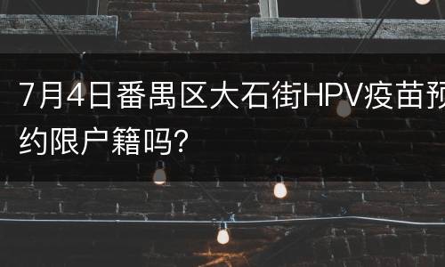 7月4日番禺区大石街HPV疫苗预约限户籍吗？