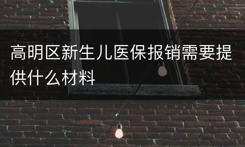 高明区新生儿医保报销需要提供什么材料