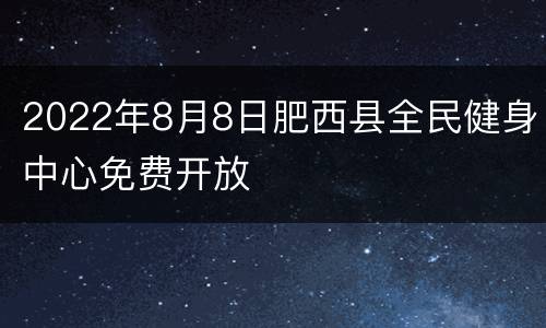 2022年8月8日肥西县全民健身中心免费开放