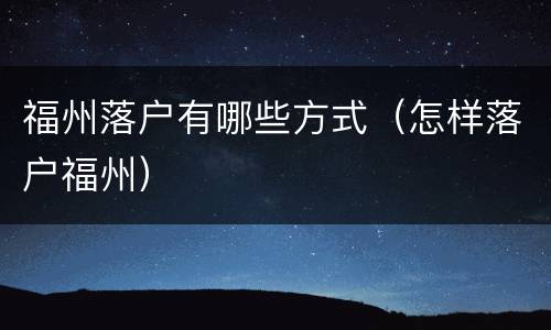 福州落户有哪些方式（怎样落户福州）