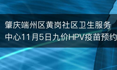 肇庆端州区黄岗社区卫生服务中心11月5日九价HPV疫苗预约